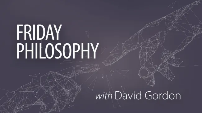 Friday Philosophy with David Gordon