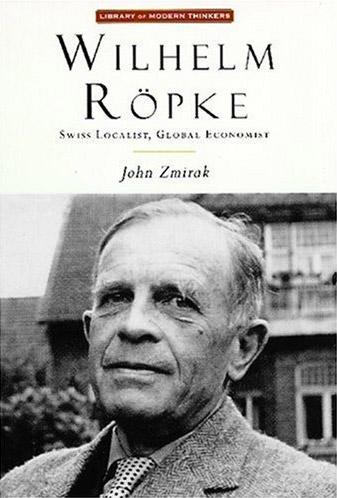 Wilhelm Röpke: Swiss Localist, Global Economist Wilhelm Röpke: Swiss Localist, Global Economist