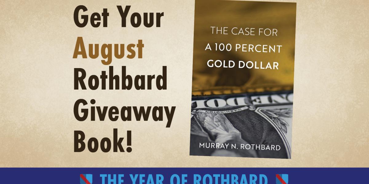 Get Your Free August Rothbard Giveaway The Case for a 100 Percent Gold Dollar! Get Your Free August Rothbard Giveaway The Case for a 100 Percent Gold Dollar!